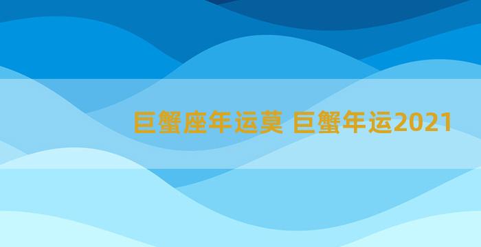 巨蟹座年运莫 巨蟹年运2021